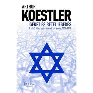 Ígéret és beteljesedés - A zsidó állam születésének története, 1917-1949 - Arthur Koestler