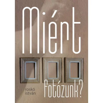 Miért fotózunk? - Roskó István