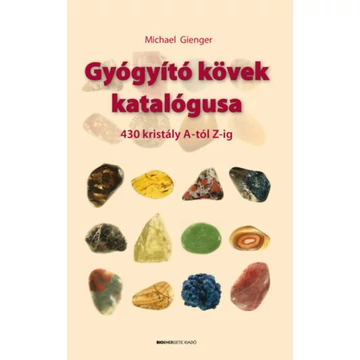 Gyógyító kövek katalógusa  - 430 kristály A-tól Z-ig - Michael Gienger