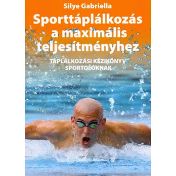 Sporttáplálkozás a maximális teljesítményhez - Táplálkozási kézikönyv sportolóknak - Silye Gabriella