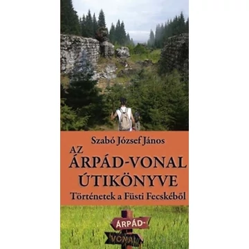 Az Árpád-vonal útikönyve - Történetek a Füsti Fecskéből - Szabó József János