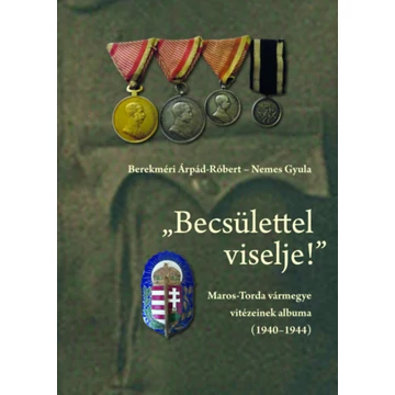 "Becsülettel viselje!" - Maros-Torda vármegye vitézeinek albuma (1940-1944) - Berekméri Árpád-Róbert