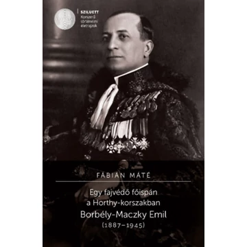 Egy fajvédő főispán a Horthy-korszakban - Borbély-Maczky Emil (1887-1945) - Fábián Máté