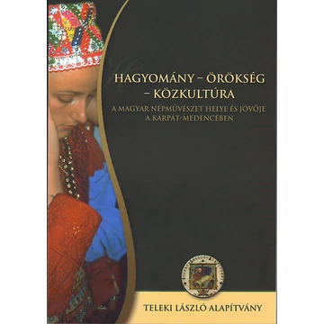 Hagyomány - Örökség - Közkultúra - A magyar népművészet helye és jövője a Kárpát-medencében