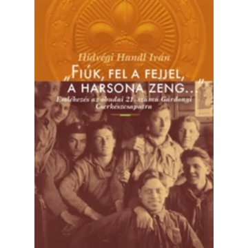 "Fiúk, fel a fejjel, a harsona zeng..." - Emlékezés az óbudai 21. számú Gárdonyi Cserkészcsapatra - Hídvégi Iván