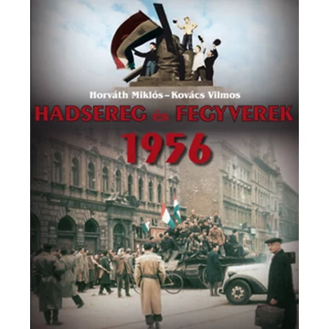 Hadsereg és Fegyverek 1956 - Horváth Miklós