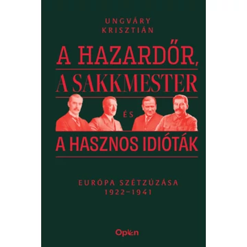 A hazardőr, a sakkmester és a hasznos idióták - Európa szétzúzása 1922-1941 - Ungváry Krisztián