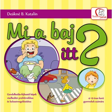 Mi a baj itt? - Gondolkodás-fejlesztő képek viselkedési problémákhoz és balesetmegelőzéshez - 4-10 éves korú gyermekek számára - Deákné B. Katalin