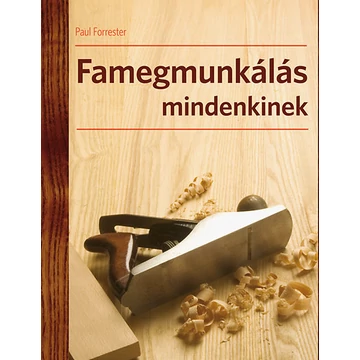 Famegmunkálás mindenkinek  - A famegmunkálás technikái - Paul Forrester