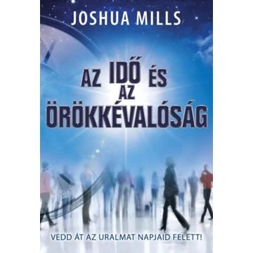 Az idő és az örökkévalóság - Vedd át az uralmat napjaid felett! - Joshua Mills