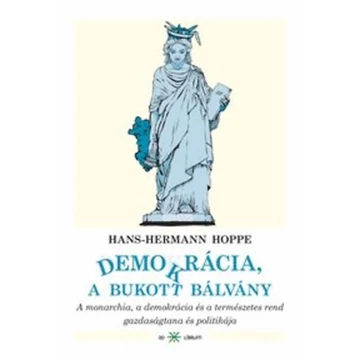 Demokrácia, a bukott bálvány - A monarchia, a demokrácia és a természetes rend gazdaságtana és politikája - Hans-Hermann Hoppe