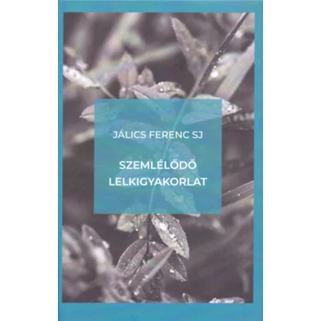 Szemlélődő lelkigyakorlat - Bevezetés a szemlélődő életmódba és a Jézus-imába - Jálics Ferenc