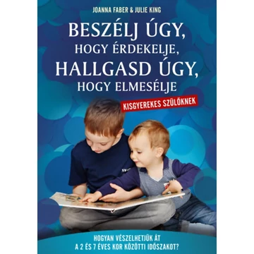 Beszélj úgy, hogy érdekelje, hallgasd úgy, hogy elmesélje - kisgyerekes szülőknek - Hogyan vészelhetjük át a 2 és 7 éves kor közötti időszakot? - Joanna Faber