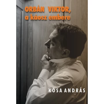 Orbán Viktor, a káosz embere - Kósa András