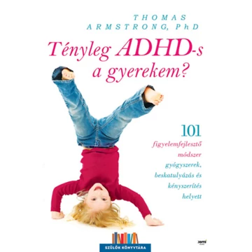 Tényleg ADHD-s a gyerekem? - 101 figyelemfejlesztő módszer gyógyszerek beskatulyázás és kényszerítés helyett - Thomas Armstrong