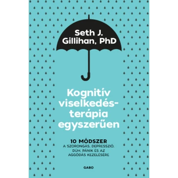 Kognitív viselkedésterápia egyszerűen - 10 módszer a szorongás, depresszió, düh, pánik és az aggódás kezelésére - Seth J. Gillihan