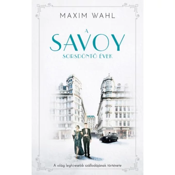 A Savoy 2. - Sorsdöntő évek - A világ leghíresebb szállodájának története - Maxim Wahl