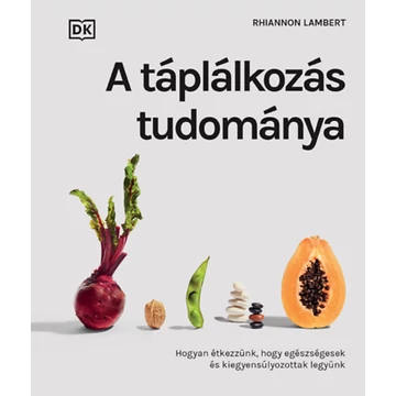 A táplálkozás tudománya - Hogyan étkezzünk, hogy egészségesek és kiegyensúlyozottak legyünk - Rhiannon Lamber