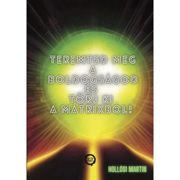Teremtsd meg a Boldogságod és törj ki a Mátrixból! - Hollósi Martin