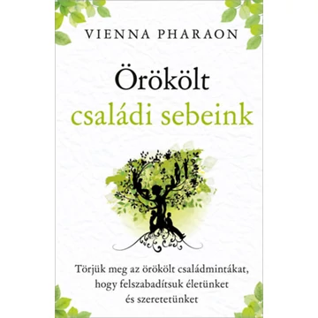 Örökölt családi sebeink - Törjük meg az örökölt családmintákat, hogy felszabadítsuk életünket és szeretetünket - Vienna Pharaon