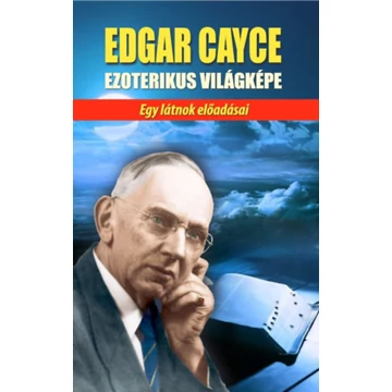 Edgar Cayce ezoterikus világképe - Egy látnok előadásai - Edgar Cayce