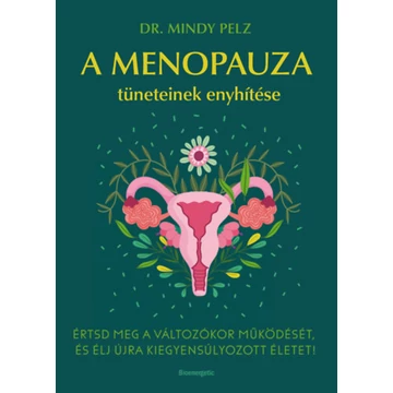 A menopauza tüneteinek enyhítése - Értsd meg a változókor működését, és élj újra kiegyensúlyozott életet! - Dr. Mindy Pelz