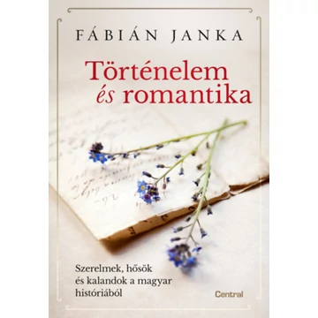 Történelem és romantika - Szerelmek, hősök és kalandok a magyar históriából - Fábián Janka