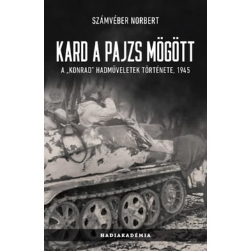 Kard a pajzs mögött - A Konrad hadműveletek története, 1945 - Számvéber Norbert