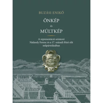 Önkép és múltkép - A reprezentáció színterei Nádasdy Ferenc és a 17. századi főúri elit műpártolásában - Buzási Enikő