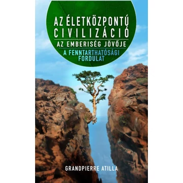 Az életközpontú civilizáció - Az emberiség jövője - A fenntarthatósági fordulat - Grandpierre Atilla