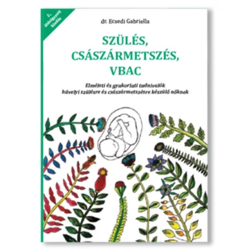 Szülés császármetszés VBAC - Elméleti és gyakorlati tudnivalók hüvelyi szülésre és császármetszésre készülő nőknek - Dr. Ecsedi Gabriella