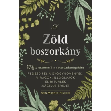 A zöld boszorkány - Teljes útmutató a természetmágiához - Arin Murphy-Hiscock