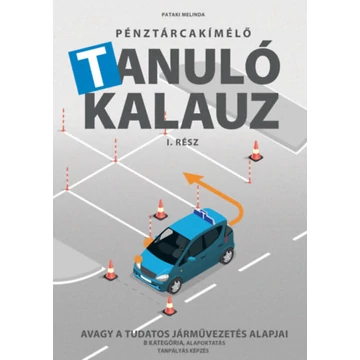 Pénztárcakímélő Tanulókalauz I.rész - Avagy a tudatos járművezetés alapjai - B kategória, alapoktatás, tanpályás képzés - Pataki Melinda