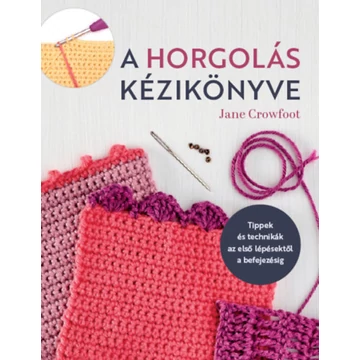 A horgolás kézikönyve - Tippek és technikák az első lépésektől a befejezésig - Jane Crowfoot