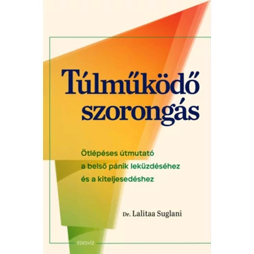 Túlműködő szorongás - Ötlépéses útmutató a belső pánik leküzdéséhez és a kiteljesedéshez - Dr. Lalitaa Suglani