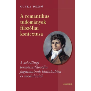 A romantikus tudományok filozófiai kontextusa - A schellingi természetfilozófia fogalmainak kialakulása és modulációi - Gurka Dezső