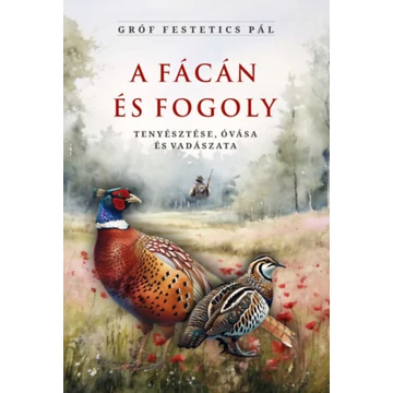 A fácán és fogoly tenyésztése, óvása és vadászata - Gróf Festetics Pál
