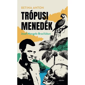 Trópusi menedék - Josef Mengele Brazíliában - Betina Anton