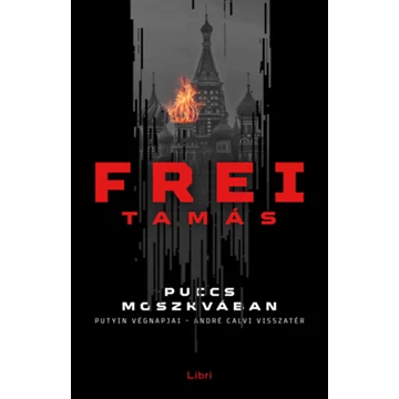 Puccs Moszkvában - Putyin végnapjai - André Calvi visszatér - Frei Tamás