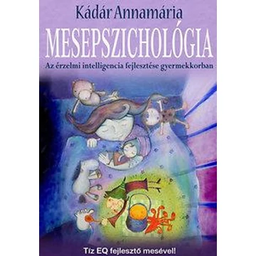 Mesepszichológia - Az érzelmi intelligencia fejlesztése gyermekkorban - Kádár Annamária