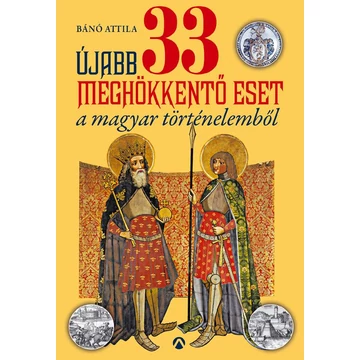 Újabb 33 meghökkentő eset a magyar történelemből - Bánó Attila