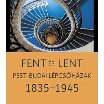 Fent és lent - Pest-budai lépcsőházak 1835-1945 - Somlai Tibor