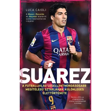 Suárez - A futballvilág legellentmondásosabb megítélésű sztárjának különleges élettörténete - Luca Caioli