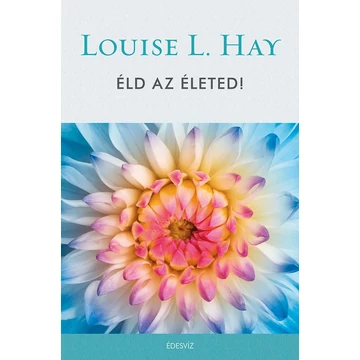 ÉLD AZ ÉLETED! - Louise L. Hay