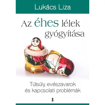 Az éhes lélek gyógyítása - Túlsúly, evészavarok és kapcsolati problémák - Lukács Liza