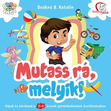 Mutass rá, melyik! - Képek és kérdések a 2-4 évesek gondolkodásának ösztönzéséhez - Deákné B. Katalin