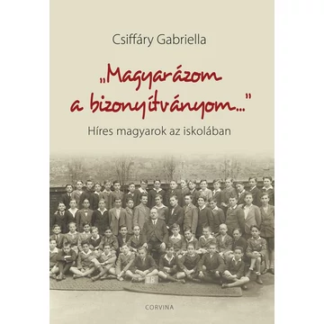 &quot;Magyarázom a bizonyítványom...&quot; - Híres magyarok az iskolában - Csiffáry Gabriella