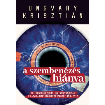 A szembenézés hiánya - Felelősségre vonás, iratnyilvánosság és átvilágítás Magyarországon 1990-2017 - Ungváry Krisztián