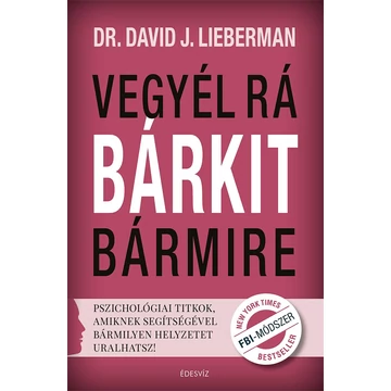 Vegyél rá bárkit bármire! - Pszichológiai titkok, amiknek segítségével bármilyen helyzetet uralhatsz! - Dr. David J. Lieberman