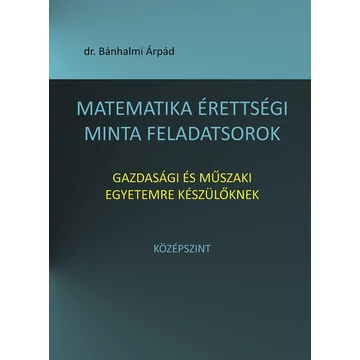 Matematika érettségi minta feladatsorok gazdasági és műszaki egyetemre készülőknek - Középszint - Bánhalmi Árpád